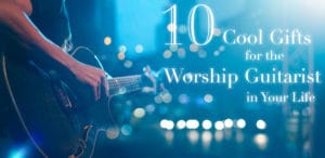 Worship Guitarist Gift Guide