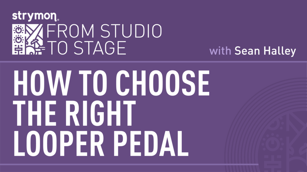 Graphic that reads "Strymon - From Studio To Stage with Sean Halley - How To Choose The Right Looper Pedal