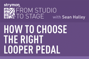 Strymon from studio to stage with Sean Halley: How to choose the right looper pedal
